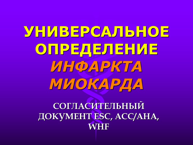 УНИВЕРСАЛЬНОЕ ОПРЕДЕЛЕНИЕ ИНФАРКТА МИОКАРДА СОГЛАСИТЕЛЬНЫЙ ДОКУМЕНТ ESC, АСС/АНА, WHF